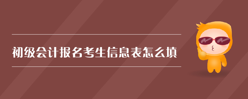 初級(jí)會(huì)計(jì)報(bào)名考生信息表怎么填