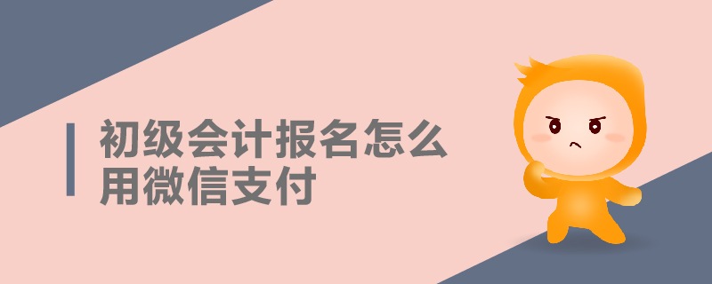 初級會計報名怎么用微信支付