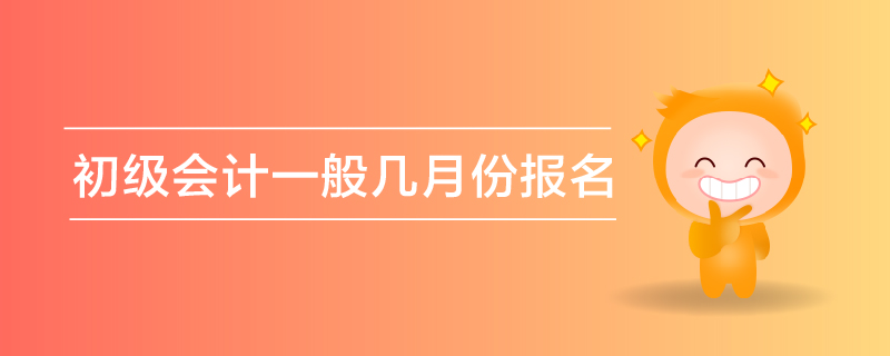 初級(jí)會(huì)計(jì)一般幾月份報(bào)名