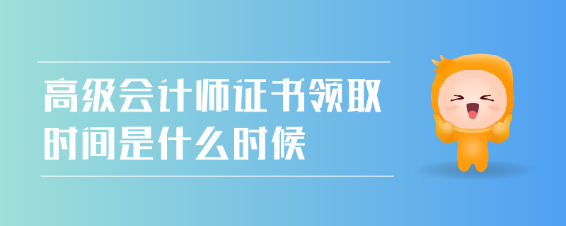 高級會計師證書領(lǐng)取時間
