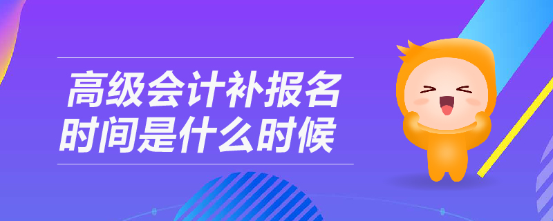 高級會計補報名時間是什么時候
