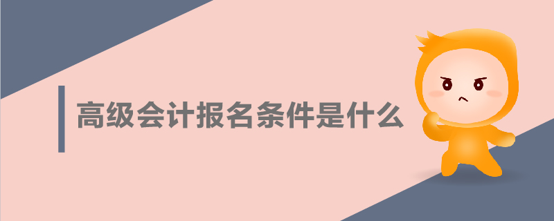 高級(jí)會(huì)計(jì)報(bào)名條件