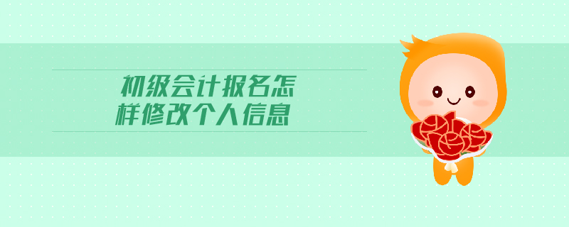 初級會計報名怎樣修改個人信息