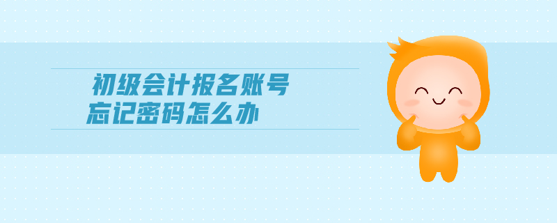 初級(jí)會(huì)計(jì)報(bào)名賬號(hào)忘記密碼怎么辦