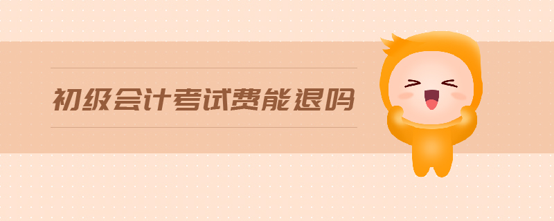 初級會計考試費(fèi)能退嗎