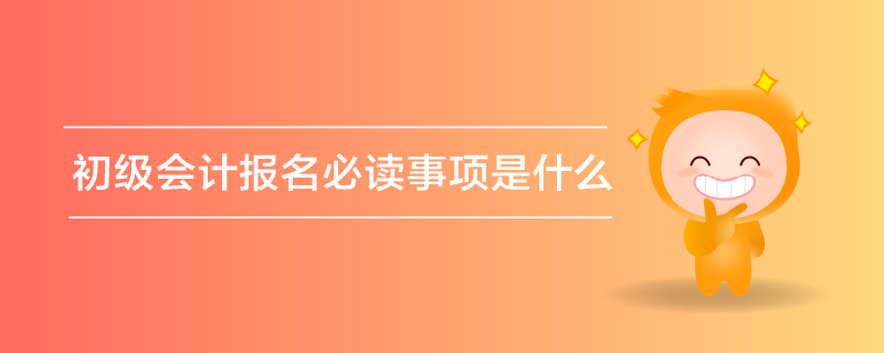 初級會計(jì)報(bào)名必讀事項(xiàng)是什么