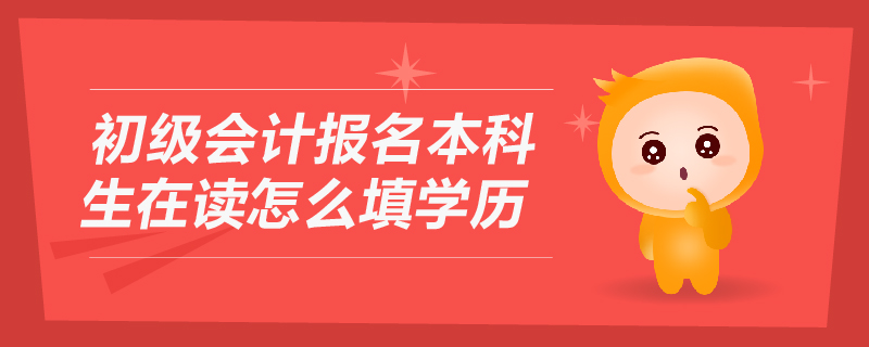 初級會計報名本科生在讀怎么填學(xué)歷