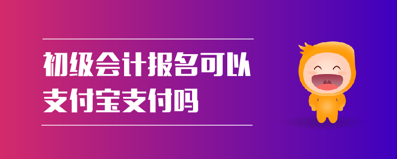 初級會計(jì)報(bào)名可以支付寶支付嗎