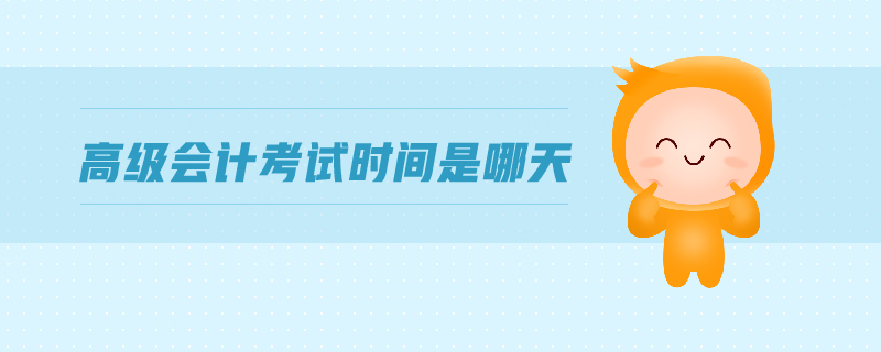 高級(jí)會(huì)計(jì)考試時(shí)間