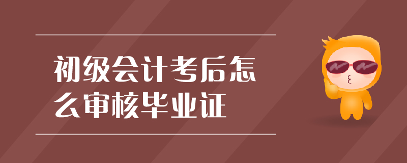 初級會計考后怎么審核畢業(yè)證
