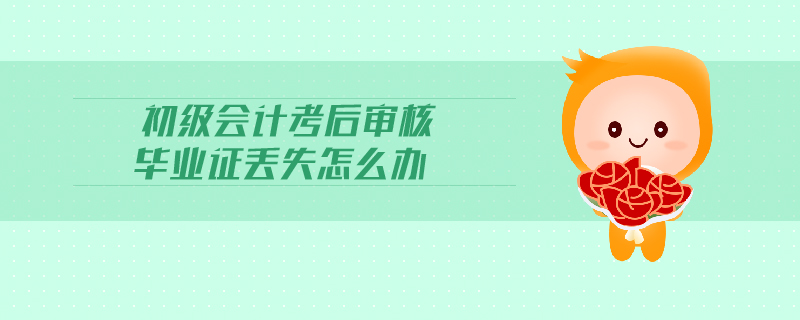 初級會計考后審核畢業(yè)證丟失怎么辦