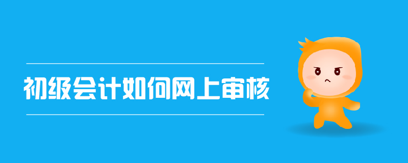 初級會計如何網(wǎng)上審核