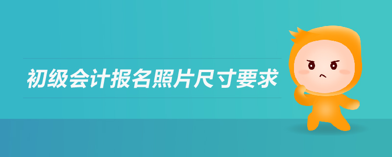 初級會計報名照片尺寸要求