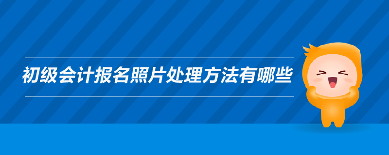 初級(jí)會(huì)計(jì)報(bào)名照片處理方法有哪些