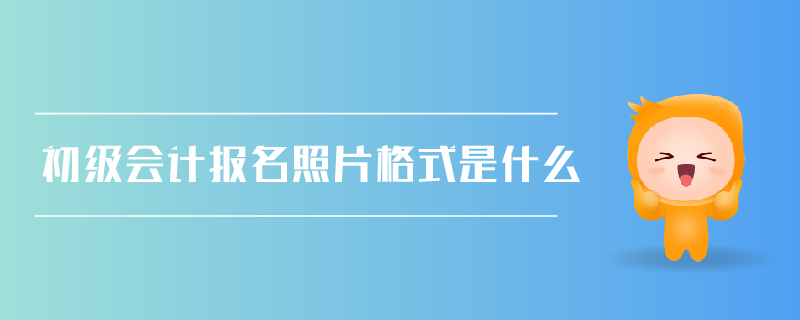 初級會計報名照片格式是什么