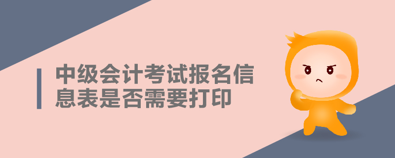 中級(jí)會(huì)計(jì)考試報(bào)名信息表是否需要打印