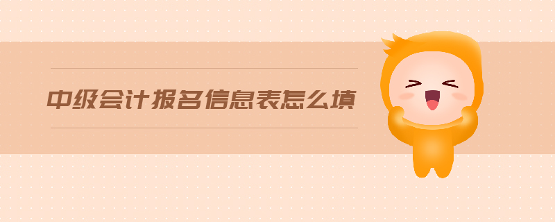 中級(jí)會(huì)計(jì)報(bào)名信息表怎么填