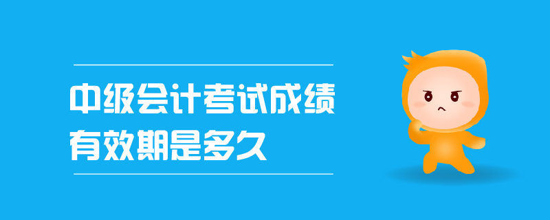 中級會計考試成績有效期是多久