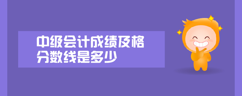 中級會計成績及格分數(shù)線是多少