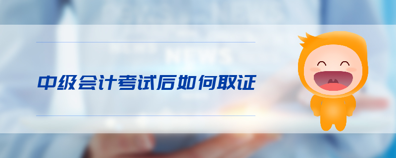 中級(jí)會(huì)計(jì)考試后如何取證