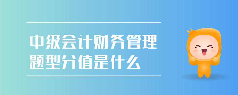 中級(jí)會(huì)計(jì)財(cái)務(wù)管理題型分值是什么