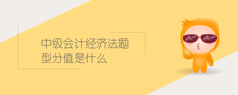 中級(jí)會(huì)計(jì)經(jīng)濟(jì)法題型分值是什么