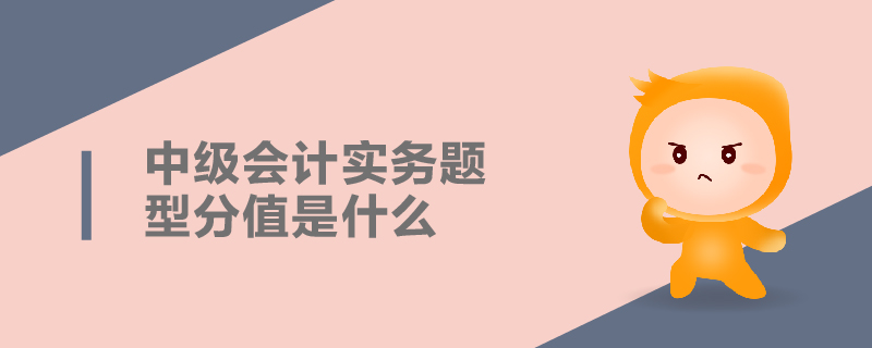 中級會計(jì)實(shí)務(wù)題型分值是什么
