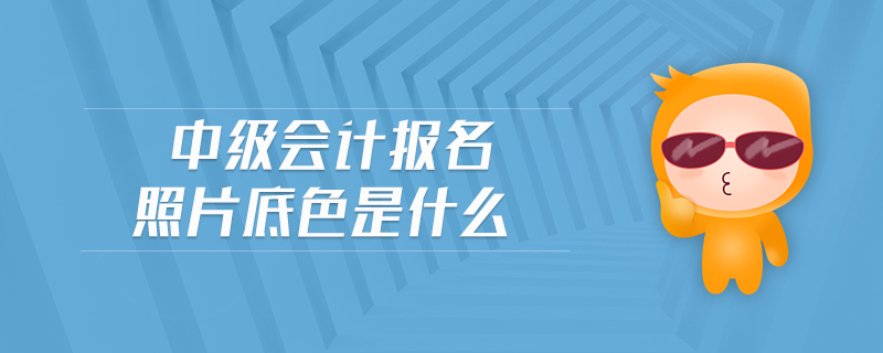 中級(jí)會(huì)計(jì)報(bào)名照片底色是什么