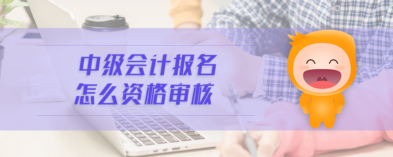 中級會計報名怎么資格審核