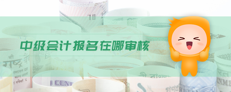 中級(jí)會(huì)計(jì)報(bào)名在哪審核