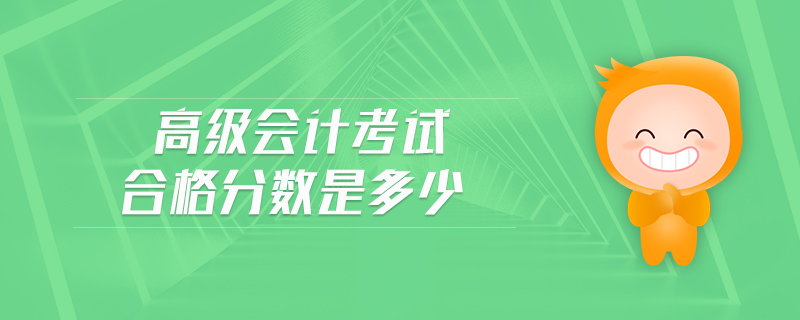 高級(jí)會(huì)計(jì)考試合格分?jǐn)?shù)是多少