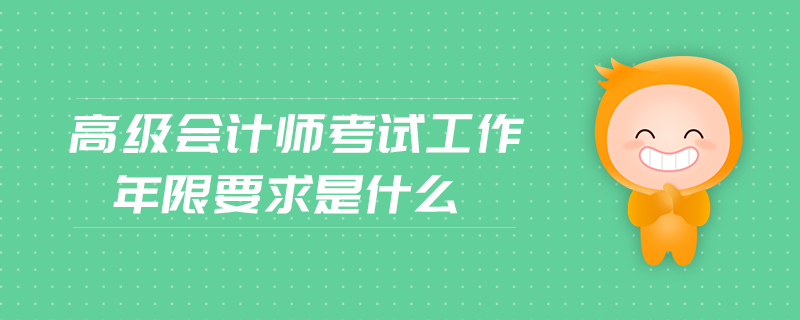 高級會計師考試工作年限要求是什么