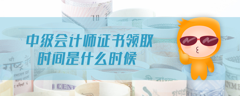 中級會計師證書領(lǐng)取時間是什么時候