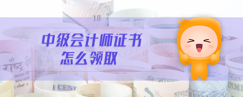 中級(jí)會(huì)計(jì)師證書怎么領(lǐng)取