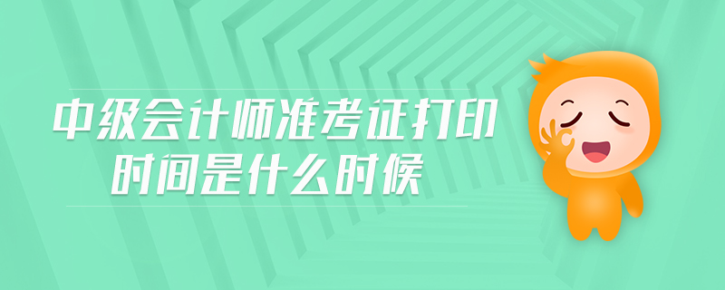 中級(jí)會(huì)計(jì)師準(zhǔn)考證打印時(shí)間是什么時(shí)候