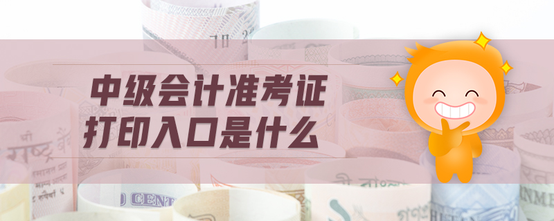 中級(jí)會(huì)計(jì)準(zhǔn)考證打印入口是什么