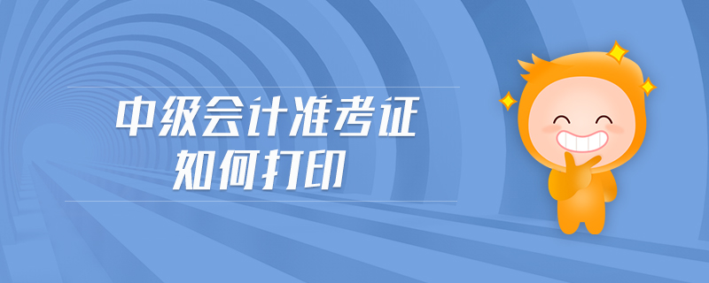 中級(jí)會(huì)計(jì)準(zhǔn)考證如何打印
