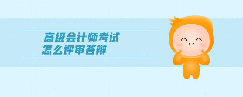 高級會計師考試怎么評審答辯