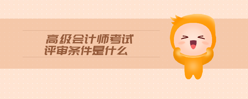 高級會計師考試評審條件是什么
