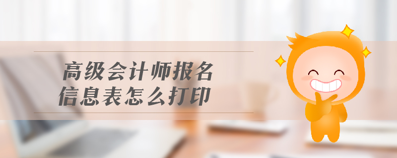 高級會計(jì)師報(bào)名信息表怎么打印