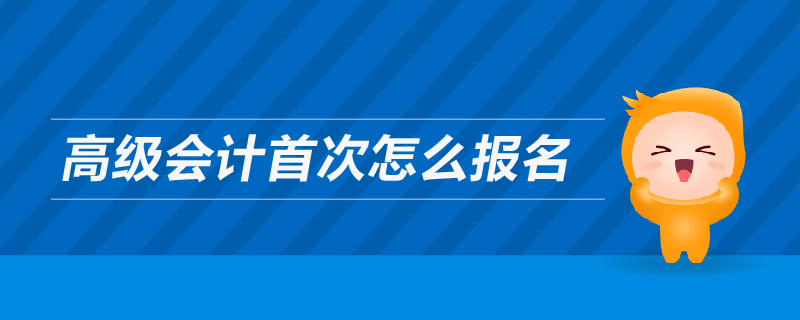 高級(jí)會(huì)計(jì)首次怎么報(bào)名