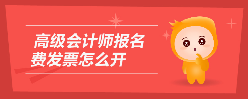 高級會計(jì)師報名費(fèi)發(fā)票怎么開