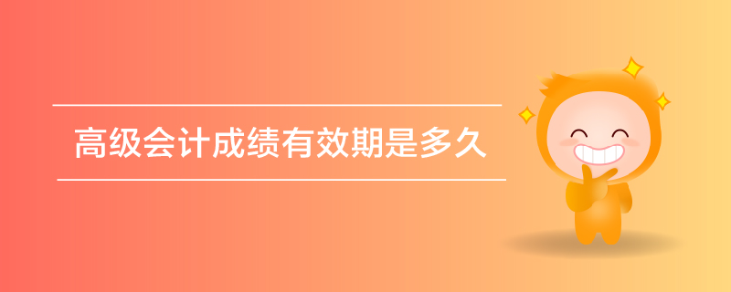 高級會計(jì)成績有效期是多久