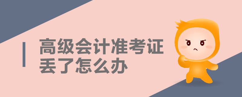 高級(jí)會(huì)計(jì)準(zhǔn)考證丟了怎么辦