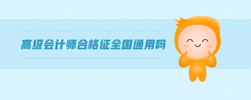 高級(jí)會(huì)計(jì)師合格證全國通用嗎