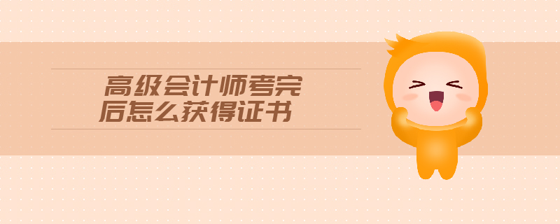 高級會計師考完后怎么獲得證書