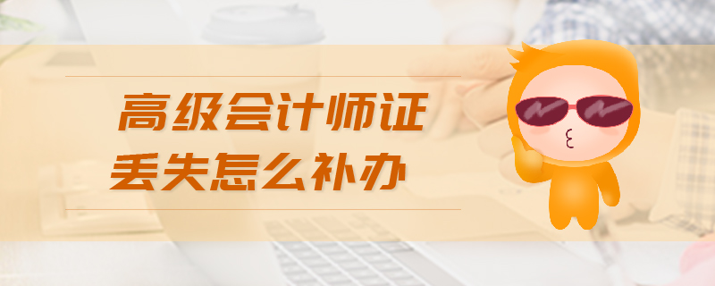 高級(jí)會(huì)計(jì)師證丟失怎么補(bǔ)辦