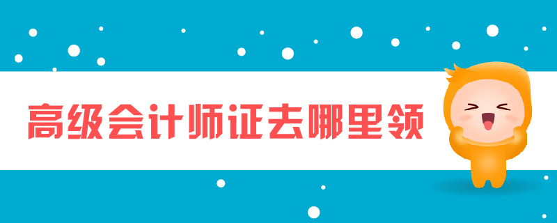 高級會計師證去哪里領(lǐng)