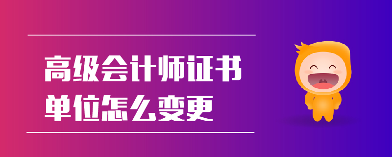 高級會計師證書單位怎么變更
