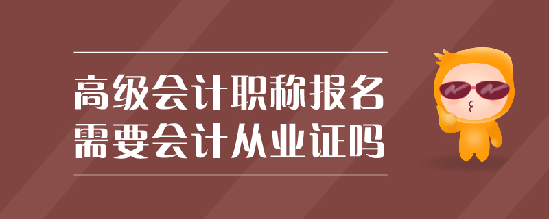 高級會計職稱報名需要會計從業(yè)證嗎